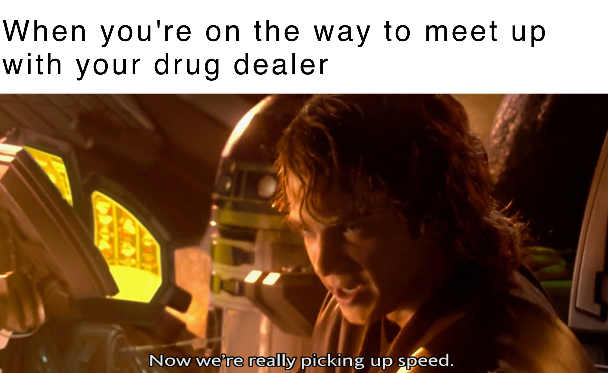 chinese star wars memes - When you're on the way to meet up with your drug dealer Now we're really picking up speed.