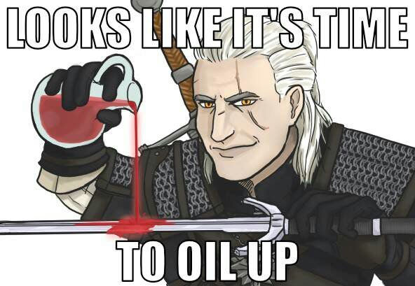 witcher oil up - Looks It'S Time To Oil Up