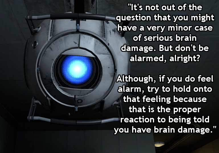deep video game quotes - "It's not out of the question that you might have a very minor case of serious brain damage. But don't be alarmed, alright? Although, if you do feel alarm, try to hold onto that feeling because that is the proper reaction to being