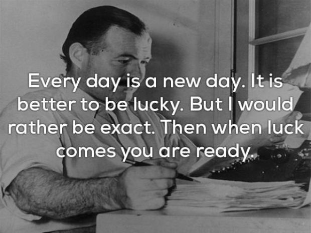 quotes of hemingway - Every day is a new day. It is better to be lucky. But I would rather be exact. Then when luck comes you are ready.