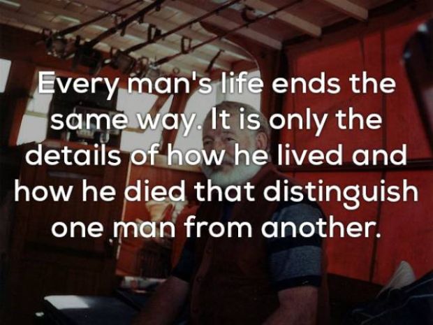 ernest hemingway - Every man's life ends the same way. It is only the details of how he lived and how he died that distinguish one man from another.