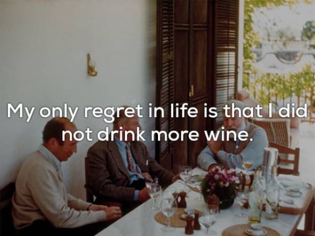 My only regret in life is that I did not drink more wine.