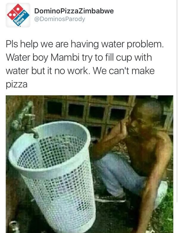 dominos pizza - O Domino PizzaZimbabwe Parody Domino's Pls help we are having water problem. Water boy Mambi try to fill cup with water but it no work. We can't make pizza