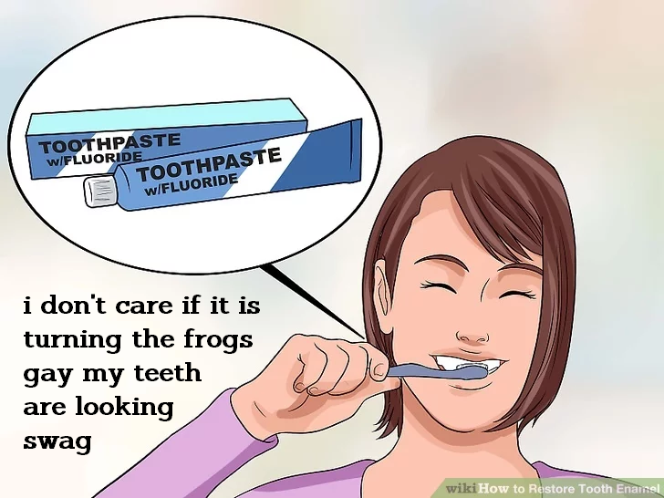 cartoon - Toothpaste wFluoride Toothpaste wFluoride i don't care if it is turning the frogs gay my teeth are looking swag wikiHow to Restore Tooth Enamel