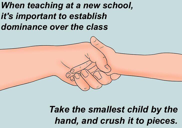 thumb - When teaching at a new school, it's important to establish dominance over the class se Take the smallest child by the hand, and crush it to pieces.