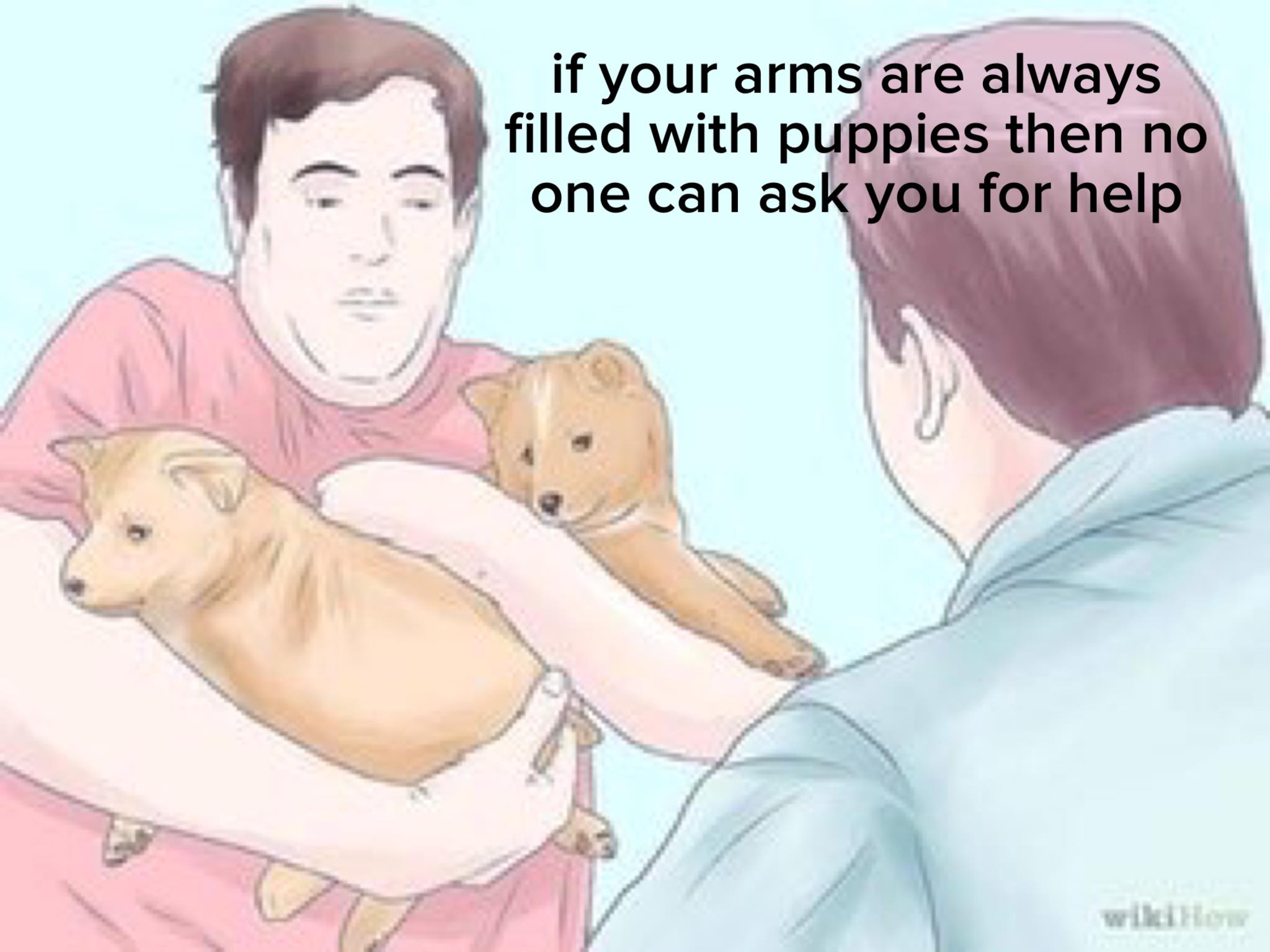 no context - if your arms are always filled with puppies then no one can ask you for help wikiHow