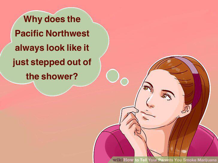 Color - Why does the Pacific Northwest always look it just stepped out of the shower? wiki How to Tell Your Parents You Smoke Marijuana