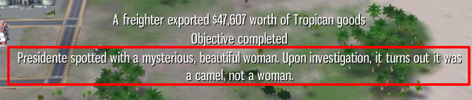 grass - A freighter exported $47 607 worth of Tropican goods Objective completed Presidente spotted with a mysterious, beautiful woman. Upon investigation, it turns out it was a camel, not a woman.