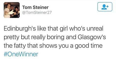 Edinburgh's like that girl who's unreal pretty but really boring and Glasgow's the fatty that shows you a good time