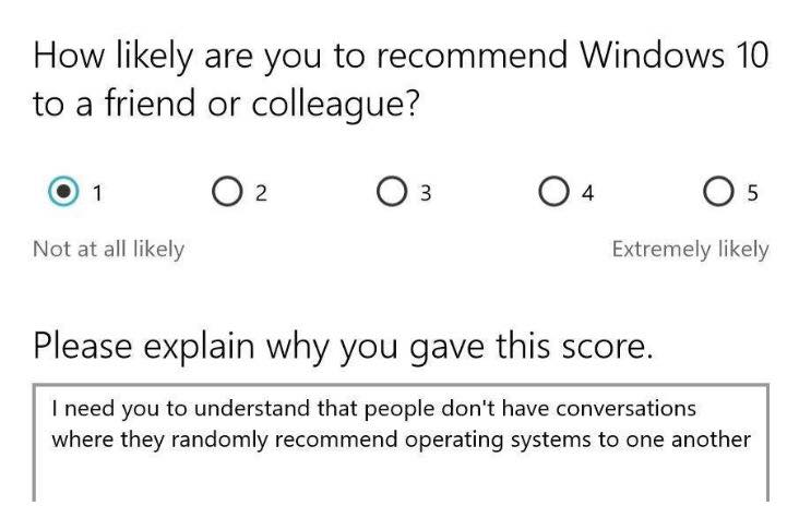 number - How ly are you to recommend Windows 10 to a friend or colleague? 01 02 03 04 05 Not at all ly Extremely ly Please explain why you gave this score. I need you to understand that people don't have conversations where they randomly recommend operati