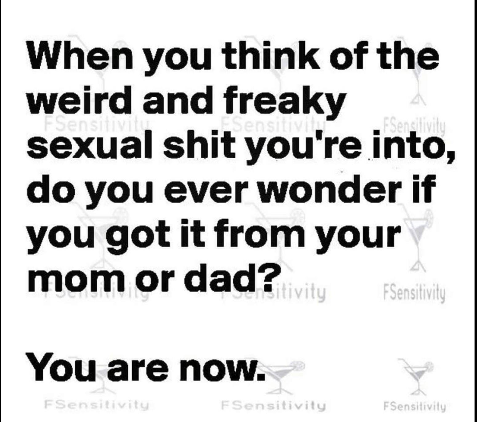 dirty meme games - When you think of the weird and freaky sexual shit you're into, do you ever wonder if you got it from your m om or dad? ivity Sensitivity You are now. FSensitivity FSensitivity FSensitivity