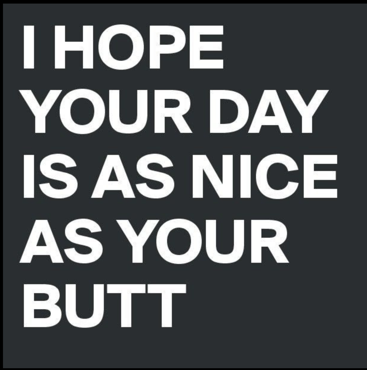 naughty memes for girlfriend - I Hope Your Day Is As Nice As Your Butt.
