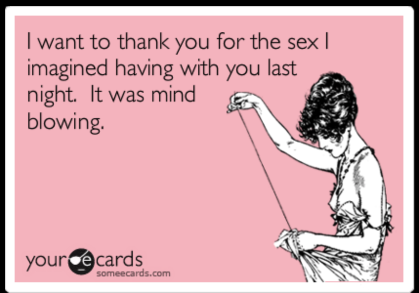 women over 40 quotes - I want to thank you for the sex | imagined having with you last night. It was mind blowing your ce cards someecards.com