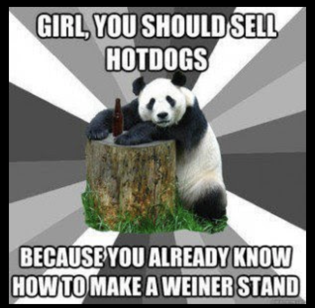 funny memes naughty - Girl, You Should Sell Hotdogs Because You Already Know How To Make A Weiner Stand