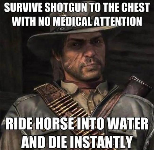game memes - Survive Shotgun To The Chest With No Medical Attention Ride Horse Into Water And Die Instantly