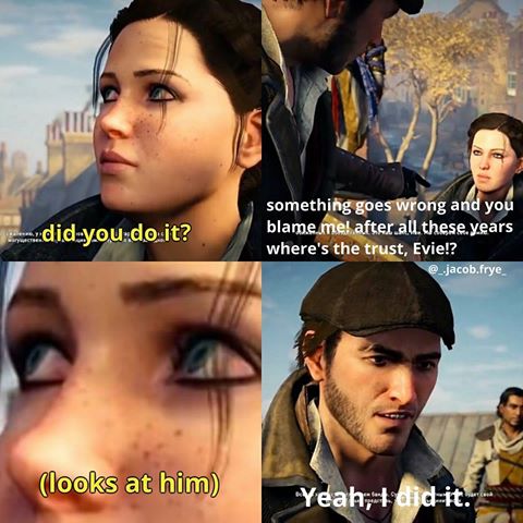 assassin's creed evie memes - didyou do it? something goes wrong and you blame.me! after all these years where's the trust, Evie!? .frye looks at him Yeah, I did it...