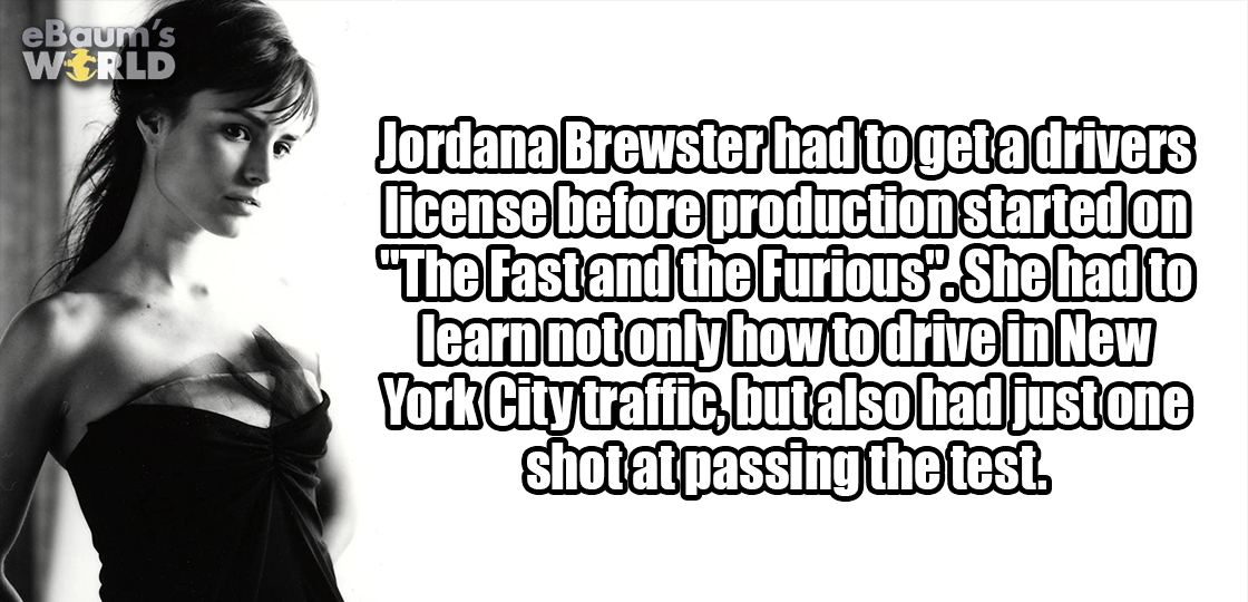 Jordana Brewster had to learn how to drive and get a license for the movie Fast And Furious, and had only one shot to pass the test. - last Fun Fact of the list