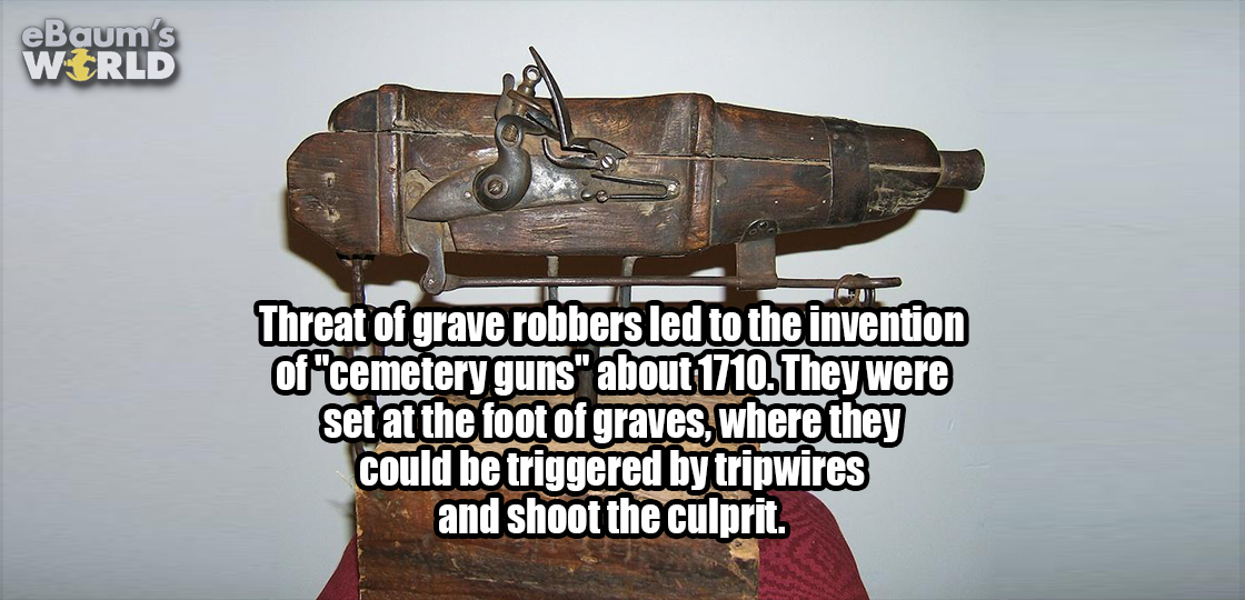 gutscheine de - eBaum's Wtrld Threat of grave robbers led to the invention of "cemetery guns" about 1710. They were set at the foot of graves, where they could be triggered by tripwires and shoot the culprit.