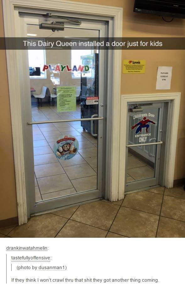 dairy queen kid door meme - This Dairy Queen installed a door just for kids Ala 1 Ayland Zaildren's Doce Entrance drankinwatahmelin tastefully offensive photo by dusanman1 If they think I won't crawl thru that shit they got another thing coming