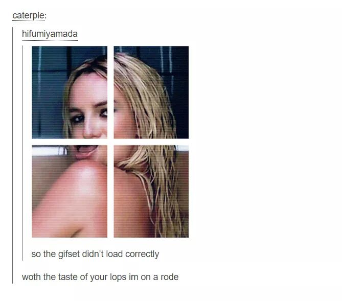 britney spears meme - caterpie hifumiyamada so the gifset didn't load correctly woth the taste of your lops im on a rode