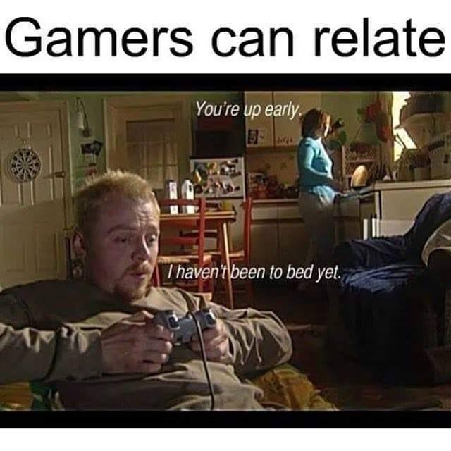 your up early gamer meme - Gamers can relate You're up early. T haven't been to bed yet.