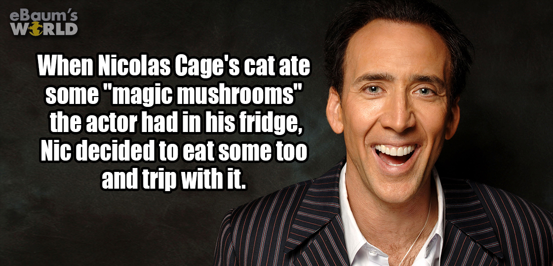 Nicolas Cage ate mushrooms when his cat did so that he wouldn't trip alone.
