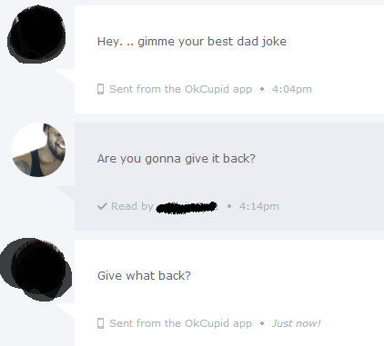 dad jokes - website - Hey... gimme your best dad joke Sent from the OkCupid app. pm Are you gonna give it back? Read by pm Give what back? Sent from the OkCupid app. Just now!