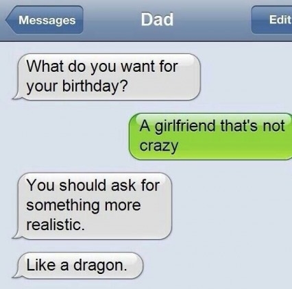 dad jokes - funny text messages - Messages Dad Edit What do you want for your birthday? A girlfriend that's not crazy You should ask for something more realistic. a dragon.
