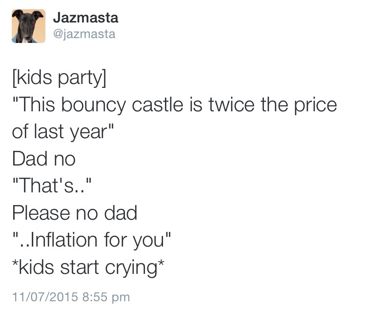 dad jokes - cringy dad jokes - Jazmasta kids party "This bouncy castle is twice the price of last year" Dad no "That's.." Please no dad "...Inflation for you" kids start crying 11072015