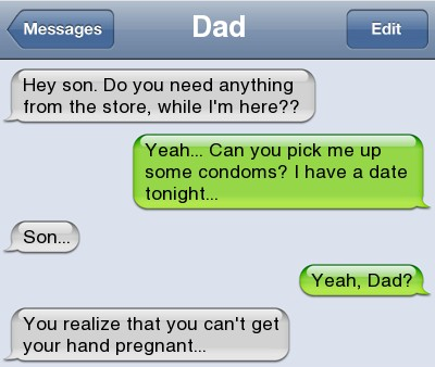dad jokes - cheating text messages - Messages Dad Edit Hey son. Do you need anything from the store, while I'm here?? Yeah... Can you pick me up some condoms? I have a date tonight... Son... Yeah, Dad? You realize that you can't get your hand pregnant...