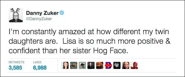 dad jokes - funny twin tweets - Danny Zuker I'm constantly amazed at how different my twin daughters are. Lisa is so much more positive & confident than her sister Hog Face. 3,5856,988 Droibboo.