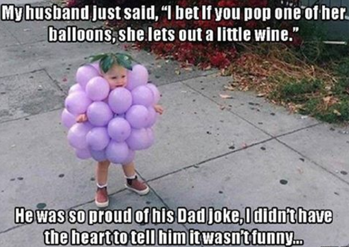 dad jokes - funny dad jokes - My husband just said, I bet If you pop one of her. balloons, she lets out a little wine." He was so proud of his Dad joke, I didn't have the heart to tell him it wasn't funny...