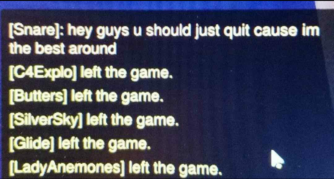 angle - Snare hey guys u should just quit cause im the best around C4Explo left the game. Butters left the game. SilverSky left the game, Glide left the game. LadyAnemones left the game,