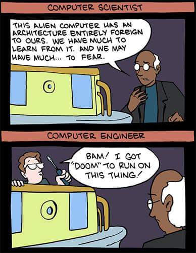 computer science vs computer engineer meme - Computer Scientist This Alien Computer Has An Architecture Entirely Foreign To Ours. We Have Much To Learn From It. And We May Have Much... To Fear. Computer Engineer Bam! I Cot Doom" To Run On This Thing!