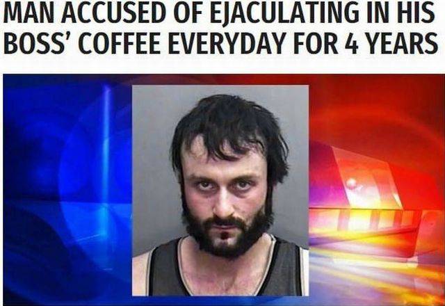 man accused of ejaculating in bosses coffee - Man Accused Of Ejaculating In His Boss' Coffee Everyday For 4 Years