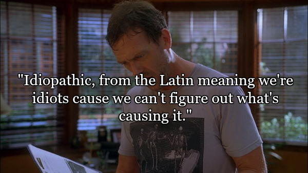 house sarcastic quotes - "Idiopathic, from the Latin meaning we're idiots cause we can't figure out what's causing it."
