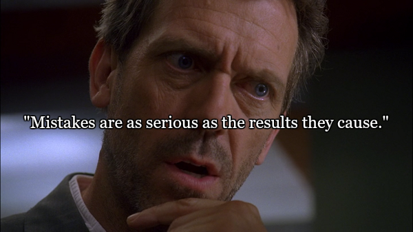 house quotes - "Mistakes are as serious as the results they cause."