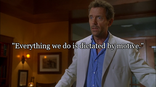 gregory house quote sarcastic - "Everything we do is dictated by motive."