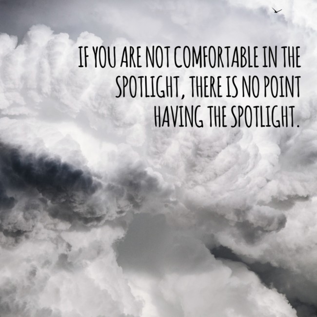 motivational quote Cloud - If You Are Not Comfortable In The Spotlight, There Is No Point Having The Spotlight.
