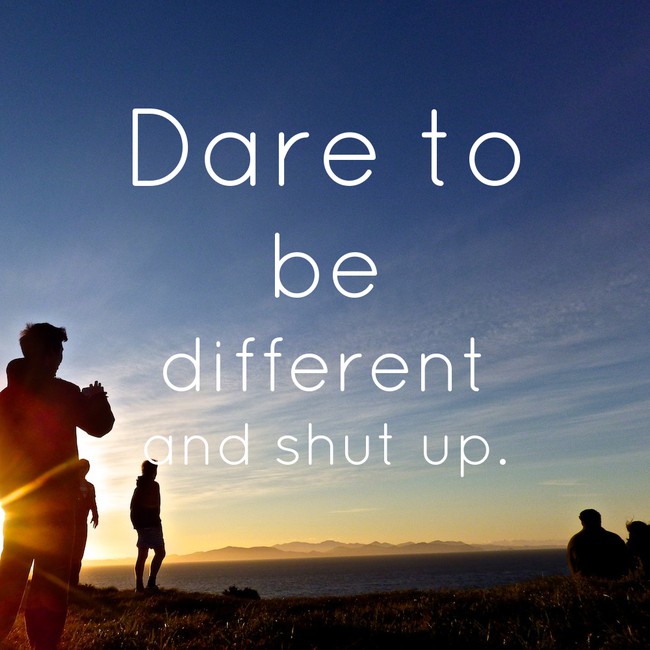 motivational quote inspirational quotes - Dare to be different and shut up.
