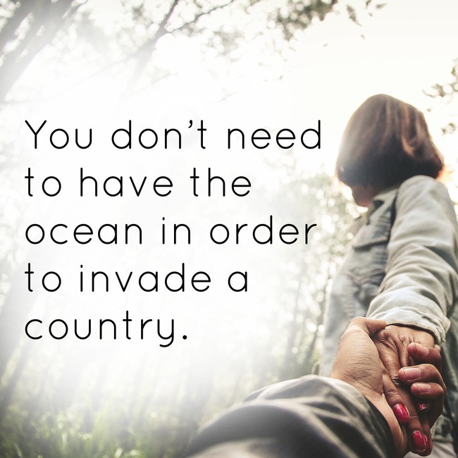 motivational quote You don't need to have the ocean in order to invade a country.