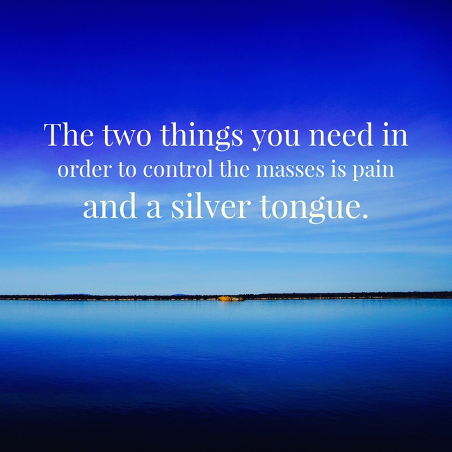 motivational quote always surround yourself with positive - The two things you need in order to control the masses is pain and a silver tongue.