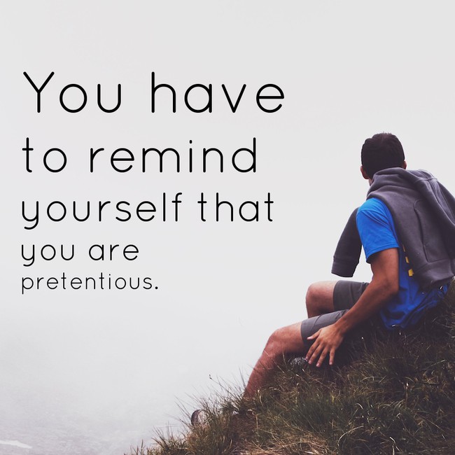 motivational quote pretentious motivational quotes - You have to remind yourself that you are pretentious.