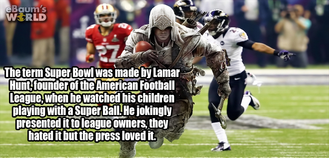 assassins creed superbowl - eBaum's Wirld The term Super Bowl was made by Lamar Hunt, founder of the American Football League, when he watched his children playing with a Super Ball. He jokingly presented it to league owners, they hated it but the press l