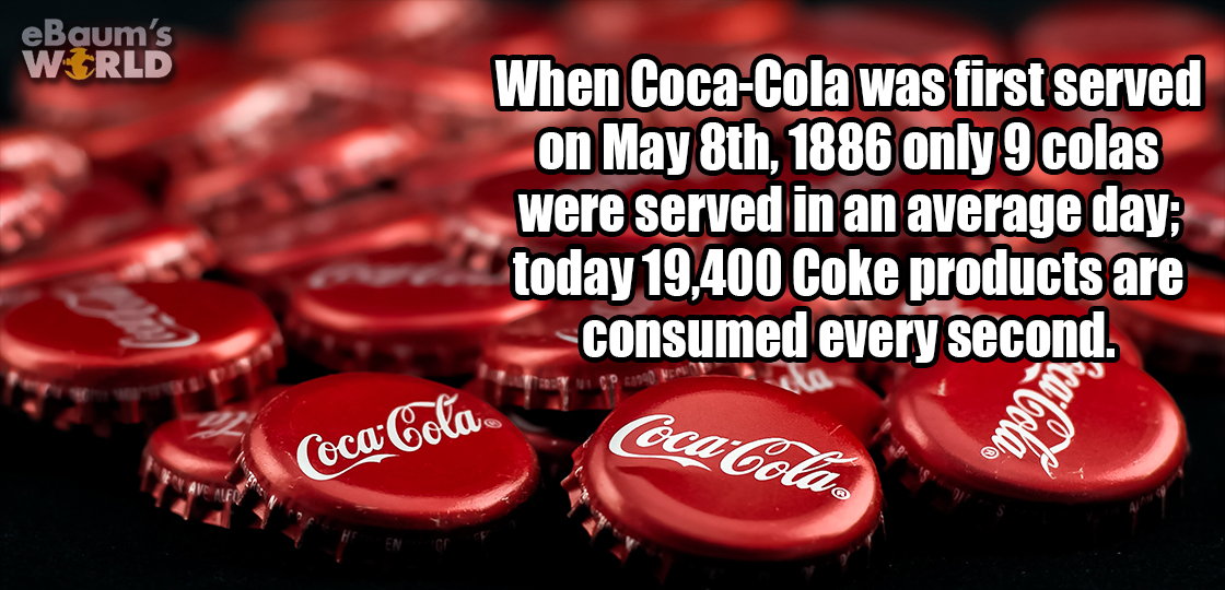 coca cola - eBaum's World When CocaCola was first served on May 8th, 1886 only 9 colas were served in an average day today 19,400 Coke products are consumed every second. 12 Coca Cola Coca Cola