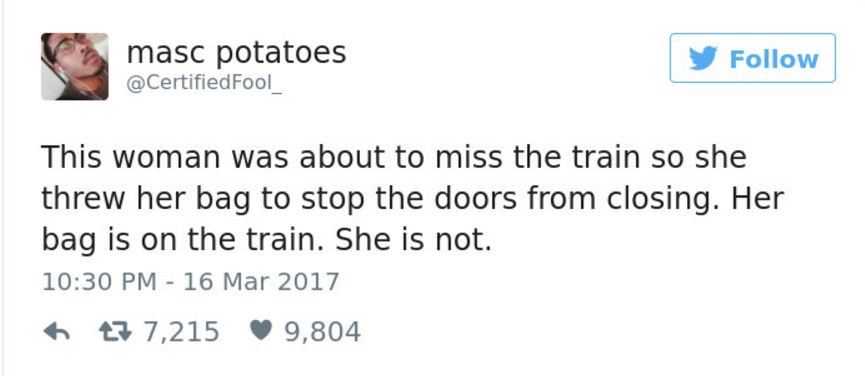 funny plot twist jokes - masc potatoes Fool y This woman was about to miss the train so she threw her bag to stop the doors from closing. Her bag is on the train. She is not. 7 7,215 9,804