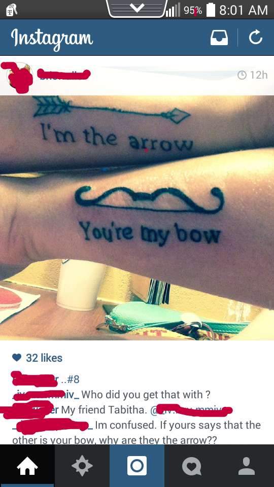 your my bow tattoo - Jull 95% Instagram 12h I'm the arrow You're thy bow 32 v_ Who did you get that with? er My friend Tabitha Im confused. If yours says that the other is vour bow, why are the the arrown