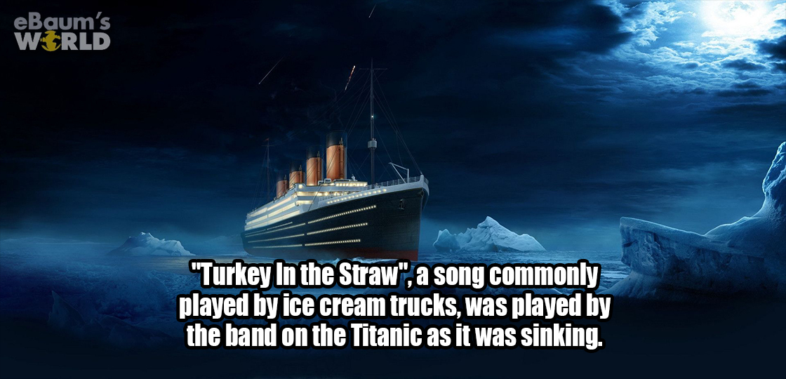 visual effects - eBaum's World "Turkey In the Straw", a song commonly played by ice cream trucks, was played by the band on the Titanic as it was sinking.
