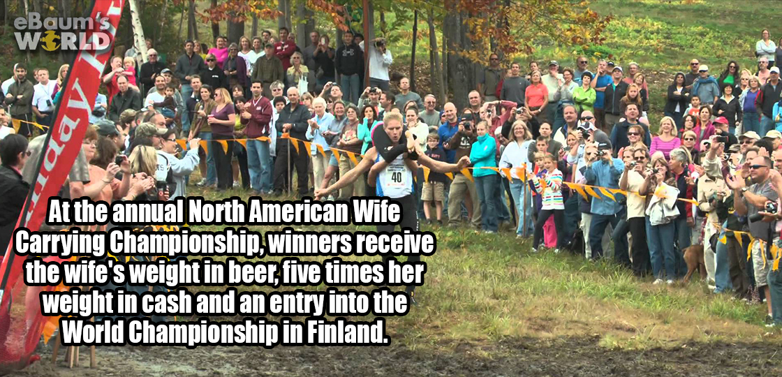 crowd - eBaum's World 2 At the annual North American Wife Carrying Championship, winners receive the wife's weight in beer, five times her weight in cash and an entry into the World Championship in Finland.