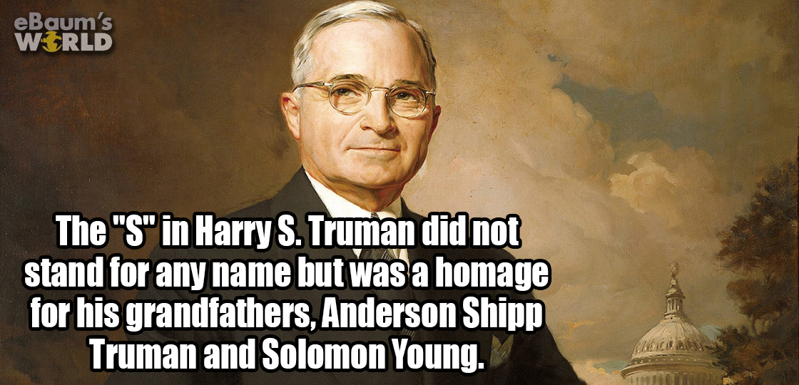 human behavior - eBaum's World The "S" in Harry S. Truman did not stand for any name but was a homage for his grandfathers, Anderson Shipp Truman and Solomon Young.